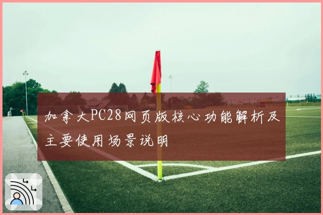 加拿大PC28网页版核心功能解析及主要使用场景说明