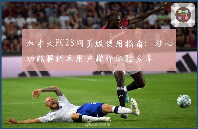 加拿大PC28网页版使用指南：核心功能解析及用户操作体验分享