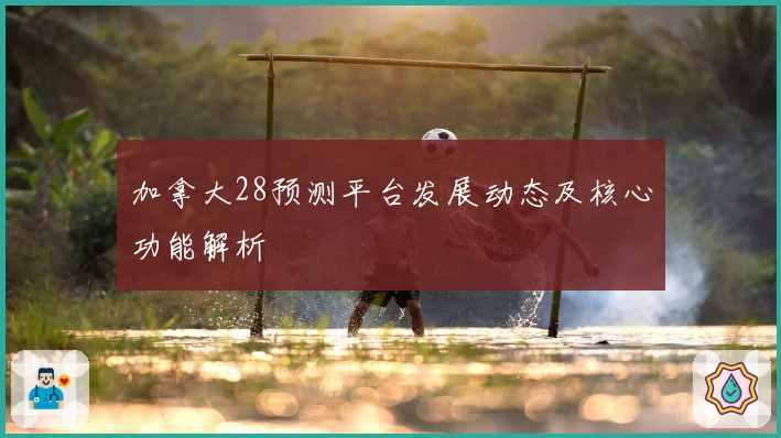 加拿大28预测平台发展动态及核心功能解析