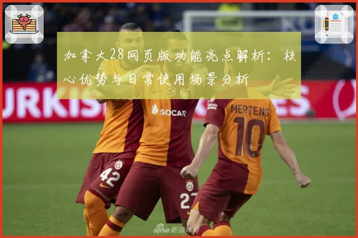 加拿大28网页版功能亮点解析：核心优势与日常使用场景分析