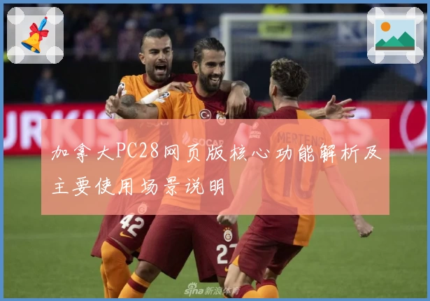 加拿大PC28网页版核心功能解析及主要使用场景说明