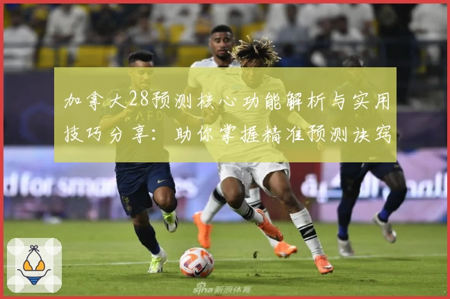 加拿大28预测核心功能解析与实用技巧分享：助你掌握精准预测诀窍