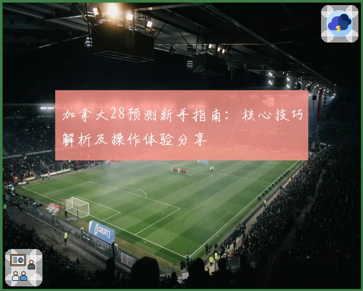 加拿大28预测新手指南：核心技巧解析及操作体验分享