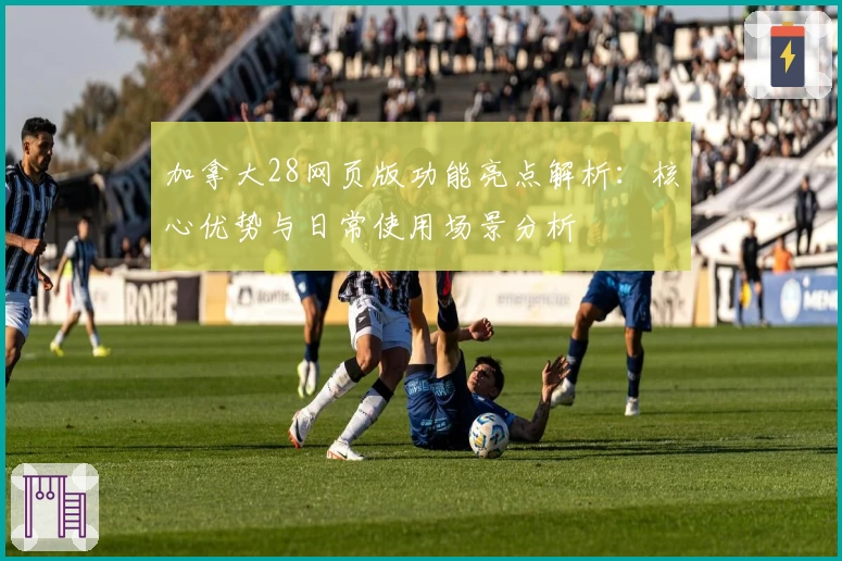 加拿大28网页版功能亮点解析：核心优势与日常使用场景分析