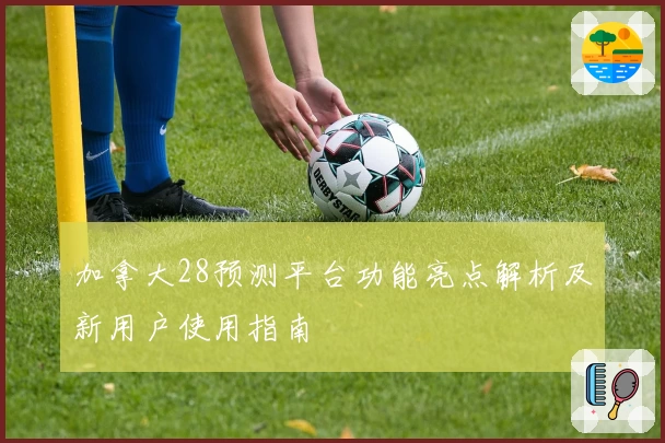 加拿大28预测平台功能亮点解析及新用户使用指南